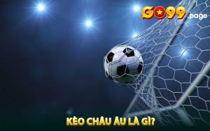 Kèo Châu Âu là gì?