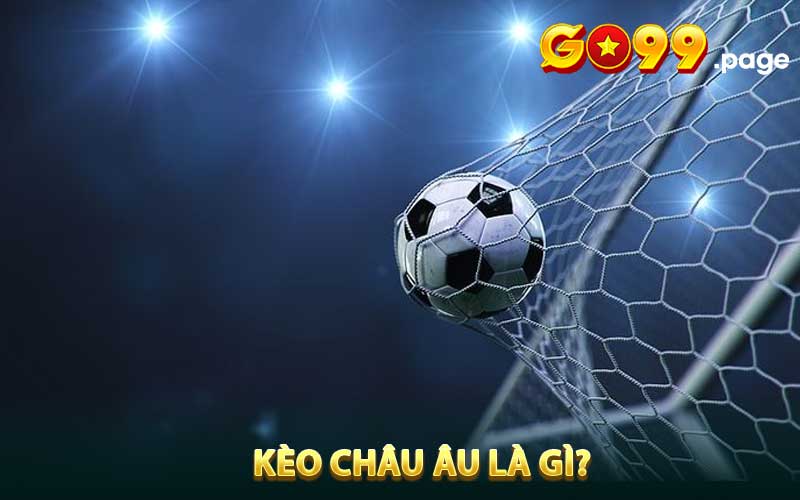 Kèo Châu Âu là gì?