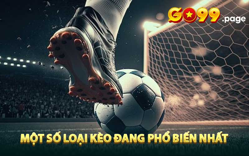 Một số loại kèo đang phổ biến nhất hiện tại GO99